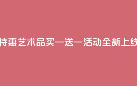 KS特惠艺术品买一送一活动全新上线 第1张 KS特惠艺术品买一送一活动全新上线 第1张