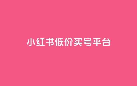 小红书低价买号平台 - 小红书便宜购买账号的方法揭秘	。 第1张