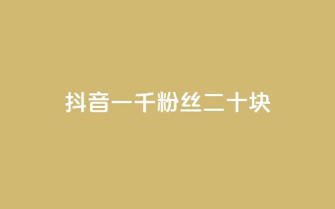 抖音一千粉丝二十块 - 如何在抖音快速获得1,000粉丝，仅需20元？!  第1张