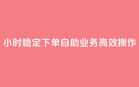 24小时稳定下单 自助业务高效操作 第1张 24小时稳定下单 自助业务高效操作 第1张