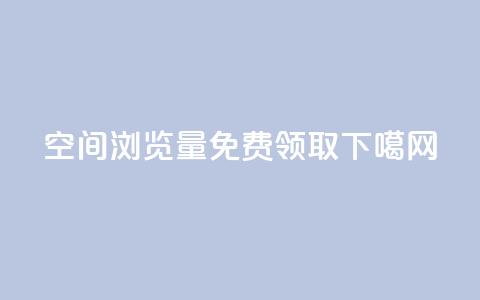 qq空间浏览量免费领取 第1张 qq空间浏览量免费领取 第1张