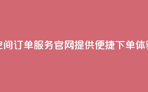 qq空间订单服务官网提供便捷下单体验 第1张 qq空间订单服务官网提供便捷下单体验 第1张