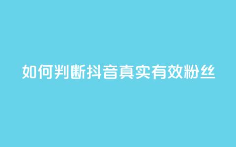 如何判断抖音真实有效粉丝 第1张 如何判断抖音真实有效粉丝 第1张