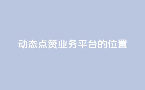 tt动态点赞业务平台的位置 第1张 tt动态点赞业务平台的位置 第1张