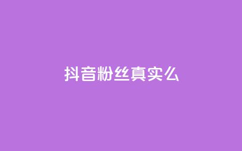 抖音粉丝真实么 - 抖音粉丝是否真实?! 第1张 抖音粉丝真实么 - 抖音粉丝是否真实?! 第1张