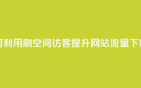 如何利用QQ刷QQ空间访客提升网站流量 第1张 如何利用QQ刷QQ空间访客提升网站流量 第1张