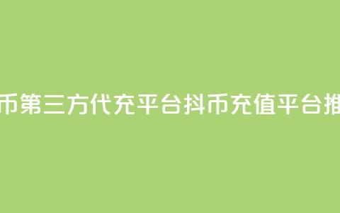 抖币第三方代充平台(抖币充值平台推荐) 第1张 抖币第三方代充平台(抖币充值平台推荐) 第1张
