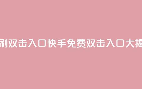 快手免费刷双击入口(快手免费双击入口大揭秘) 第1张 快手免费刷双击入口(快手免费双击入口大揭秘) 第1张