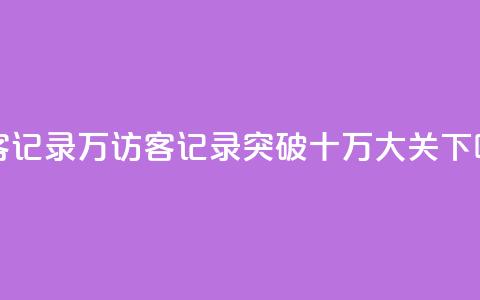 QQ访客记录10万(QQ访客记录突破十万大关) 第1张 QQ访客记录10万(QQ访客记录突破十万大关) 第1张