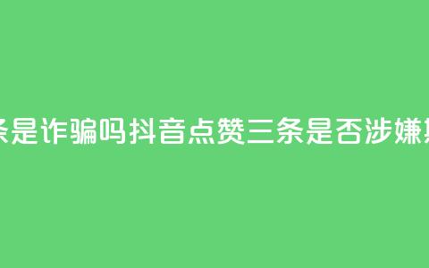 抖音点赞3条是诈骗吗 - 抖音点赞三条是否涉嫌欺诈~ 第1张 抖音点赞3条是诈骗吗 - 抖音点赞三条是否涉嫌欺诈~ 第1张
