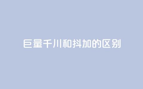 巨量千川和抖加的区别 - 巨量千川与抖加的主要区别解析! 第1张 巨量千川和抖加的区别 - 巨量千川与抖加的主要区别解析! 第1张