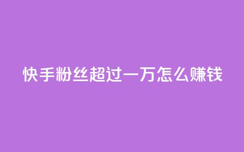 快手粉丝超过一万怎么赚钱,快手一万浏览量有钱吗 - 快手24小时自助免费下单软件 QQ看自己的说说浏览会增加么 第1张 快手粉丝超过一万怎么赚钱,快手一万浏览量有钱吗 - 快手24小时自助免费下单软件 QQ看自己的说说浏览会增加么 第1张