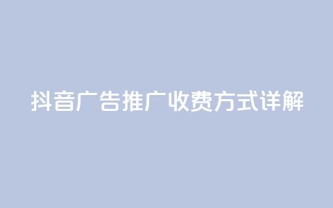 抖音广告推广收费方式详解 第1张 抖音广告推广收费方式详解 第1张