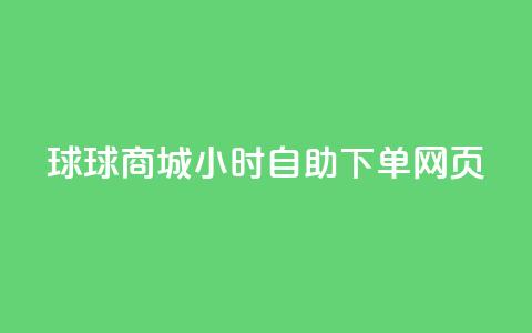 球球商城24小时自助下单网页 - 球球商城24小时自助下单,让您随时随地轻松购物! 第1张 球球商城24小时自助下单网页 - 球球商城24小时自助下单,让您随时随地轻松购物! 第1张