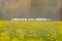 日韩股市收跌 日经225指数收跌1.0%
