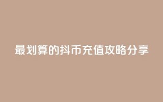 最划算的抖币充值攻略分享