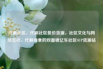 代刷社区，代刷社区低价货源，社区文化与网络互动，代刷现象的双面镜亿乐社区SUP货源站
