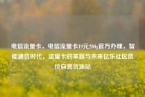 电信流量卡，电信流量卡19元200g官方办理，智能通信时代，流量卡的革新与未来亿乐社区低价自营货源站