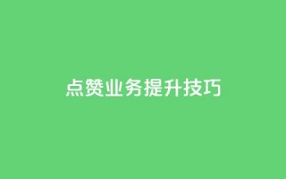 点赞业务提升技巧！