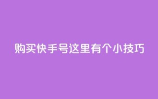 购买快手号，这里有个小技巧！
