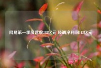 网易第一季度营收288亿元 经调净利润112亿元