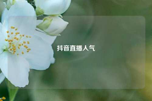 抖音直播人气  第1张