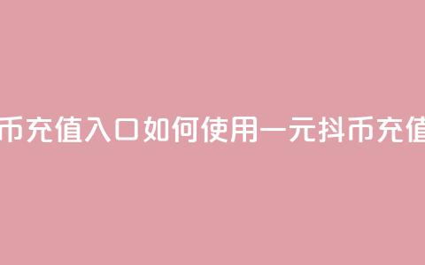 一元10抖币充值入口 - 如何使用一元10抖币充值?!  第1张 一元10抖币充值入口 - 如何使用一元10抖币充值?!  第1张