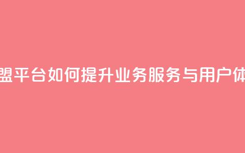 卡盟平台如何提升业务服务与用户体验  第1张 卡盟平台如何提升业务服务与用户体验  第1张