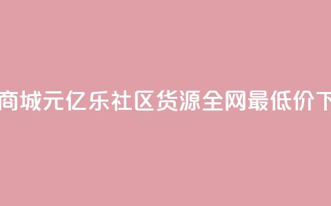 网红商城1元1000 - 亿乐社区货源全网最低价  第1张 网红商城1元1000 - 亿乐社区货源全网最低价  第1张