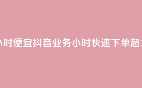 抖音业务下单24小时便宜 - 抖音业务24小时快速下单	，超划算体验！!  第1张