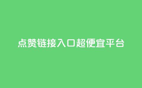 点赞链接入口超便宜平台 - 超值平台推荐:轻松获取点赞链接的最优选择~ 第1张 点赞链接入口超便宜平台 - 超值平台推荐:轻松获取点赞链接的最优选择~ 第1张