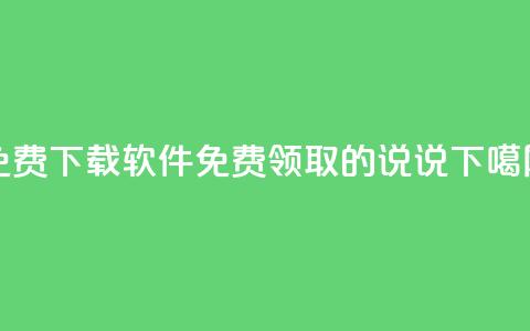 免费下载软件 - 免费领取的说说  第1张 免费下载软件 - 免费领取的说说  第1张