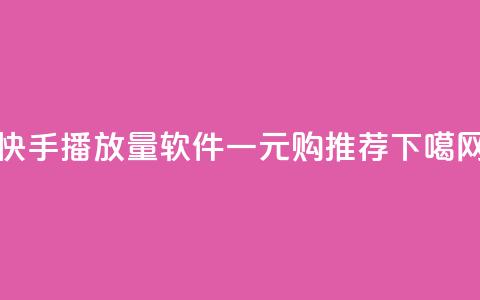快手10000播放量软件一元购推荐  第1张 快手10000播放量软件一元购推荐  第1张