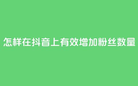 怎样在抖音上有效增加粉丝数量  第1张