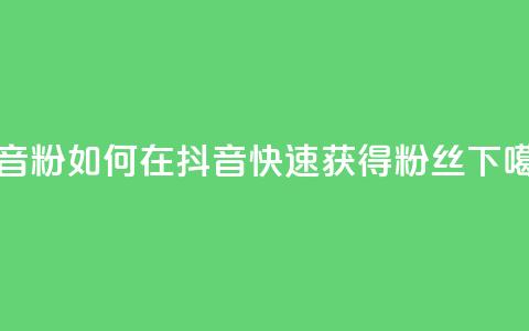 抖音500粉(如何在抖音快速获得500粉丝?)  第1张 抖音500粉(如何在抖音快速获得500粉丝?)  第1张
