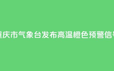 重庆市气象台发布高温橙色预警信号  第1张