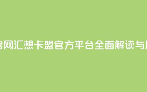 汇想卡盟平台官网 - 汇想卡盟官方平台全面解读与用户指南~  第1张 汇想卡盟平台官网 - 汇想卡盟官方平台全面解读与用户指南~  第1张
