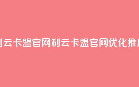利云卡盟官网(利云卡盟官网优化推广)  第1张
