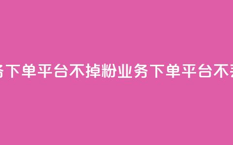 KS业务下单平台不掉粉(KS业务下单平台不丢粉)  第1张 KS业务下单平台不掉粉(KS业务下单平台不丢粉)  第1张