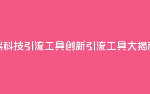 黑科技引流工具(创新引流工具大揭秘)  第1张