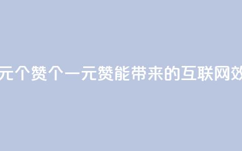 一元100个赞(100个一元赞能带来的互联网效应)  第1张 一元100个赞(100个一元赞能带来的互联网效应)  第1张