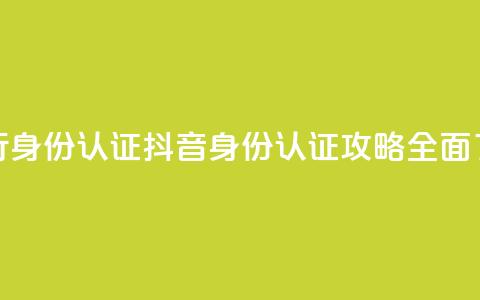 抖音怎么进行身份认证(抖音身份认证攻略:全面了解认证流程)  第1张 抖音怎么进行身份认证(抖音身份认证攻略:全面了解认证流程)  第1张