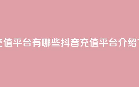 抖音充值平台有哪些(抖音充值平台介绍)  第1张