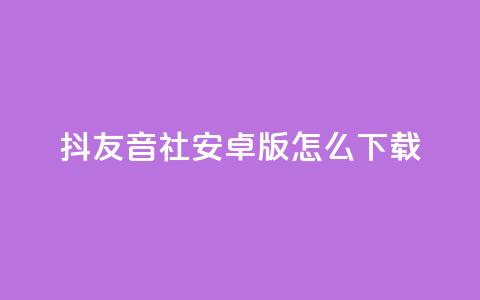 抖友音社安卓版怎么下载,qq赞自助微信支付 - 抖音粉丝出售价格表 ks一分钱一百赞  第1张