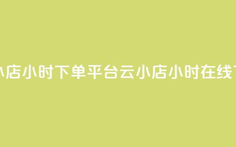 云小店24小时下单平台(云小店24小时在线下单)  第1张 云小店24小时下单平台(云小店24小时在线下单)  第1张