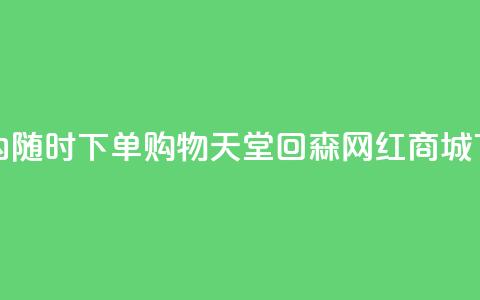 24小时内随时下单!购物天堂——回森网红商城  第1张 24小时内随时下单!购物天堂——回森网红商城  第1张