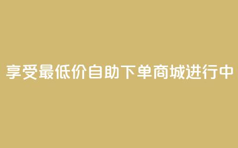 享受最低价:自助下单商城进行中  第1张 享受最低价:自助下单商城进行中  第1张