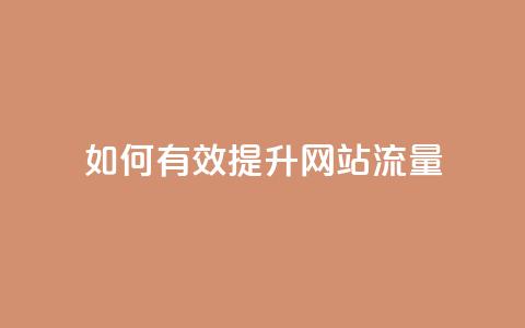 如何有效提升网站流量?  第1张 如何有效提升网站流量?  第1张