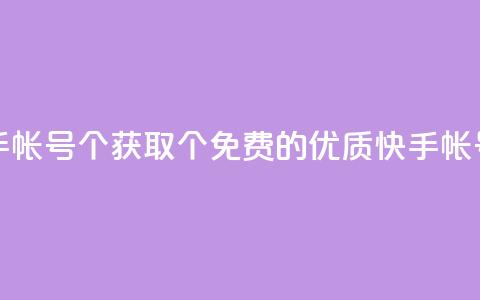 免费快手帐号100个(获取100个免费的优质快手帐号)  第1张 免费快手帐号100个(获取100个免费的优质快手帐号)  第1张