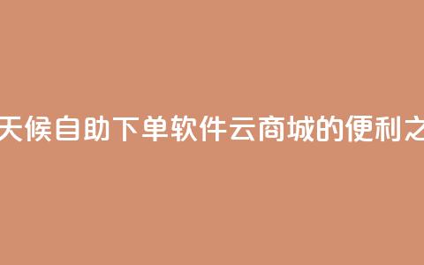 全天候自助下单软件——QQ云商城的便利之选  第1张 全天候自助下单软件——QQ云商城的便利之选  第1张